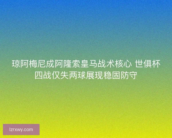 琼阿梅尼成阿隆索皇马战术核心 世俱杯四战仅失两球展现稳固防守