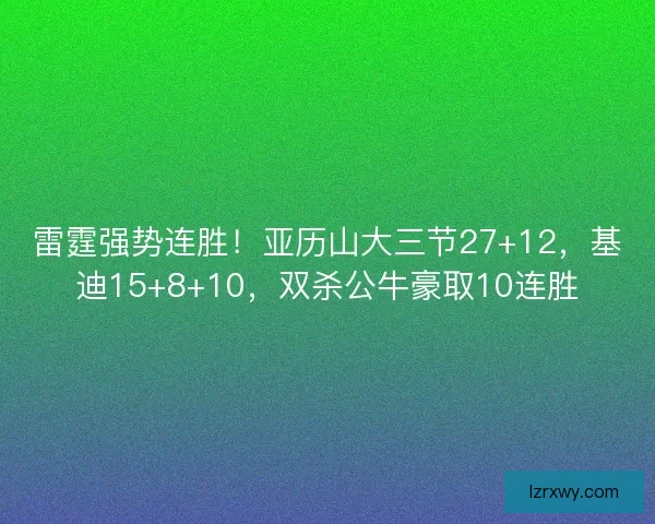 雷霆强势连胜！亚历山大三节27+12，基迪15+8+10，双杀公牛豪取10连胜