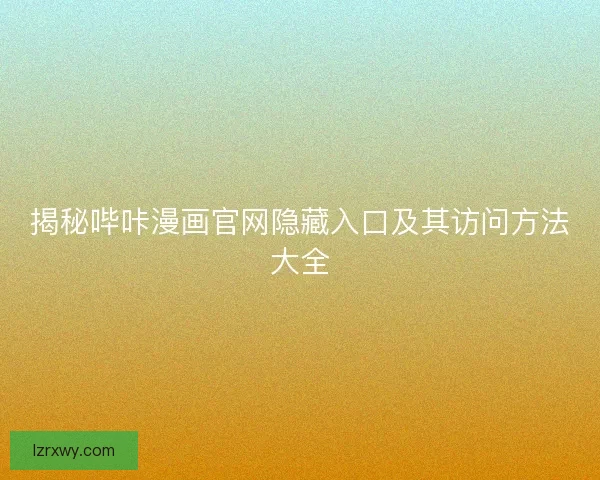 揭秘哔咔漫画官网隐藏入口及其访问方法大全