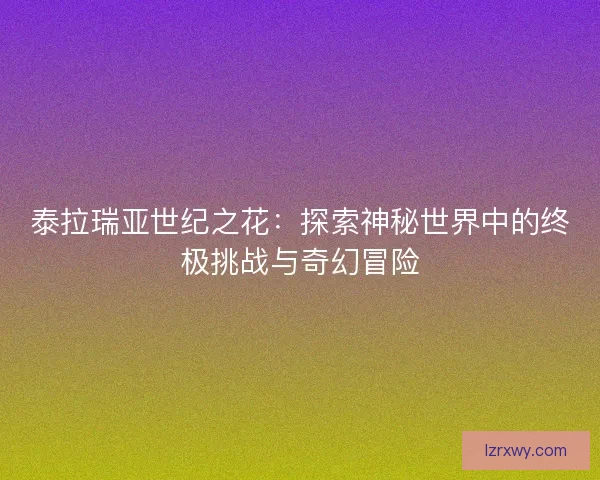 泰拉瑞亚世纪之花：探索神秘世界中的终极挑战与奇幻冒险