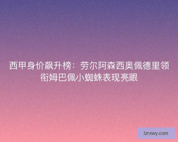 西甲身价飙升榜：劳尔阿森西奥佩德里领衔姆巴佩小蜘蛛表现亮眼
