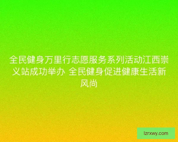 全民健身万里行志愿服务系列活动江西崇义站成功举办 全民健身促进健康生活新风尚