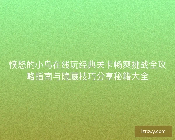 愤怒的小鸟在线玩经典关卡畅爽挑战全攻略指南与隐藏技巧分享秘籍大全