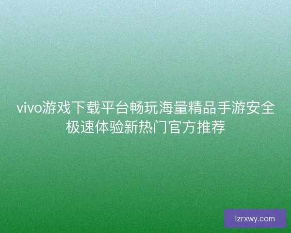 vivo游戏下载平台畅玩海量精品手游安全极速体验新热门官方推荐