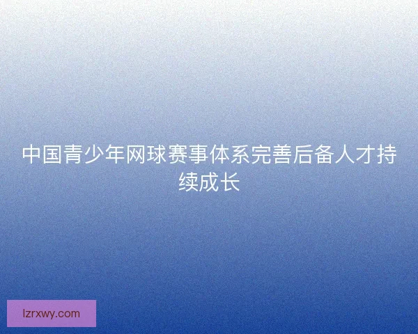 中国青少年网球赛事体系完善后备人才持续成长
